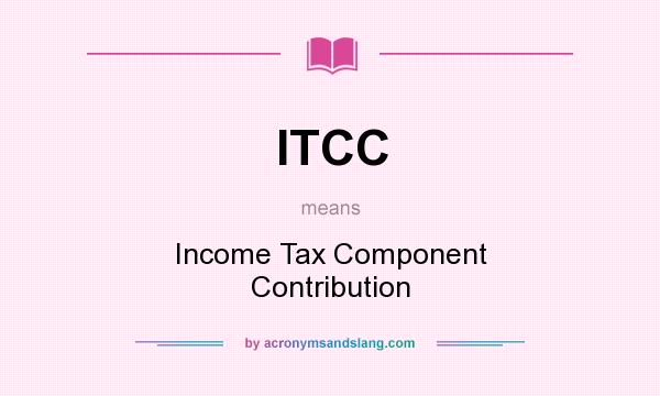 What does ITCC mean? It stands for Income Tax Component Contribution
