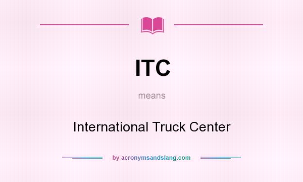 What does ITC mean? It stands for International Truck Center