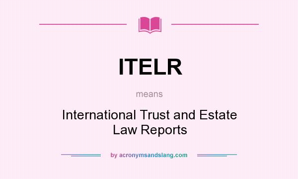 What does ITELR mean? It stands for International Trust and Estate Law Reports