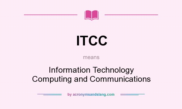 What does ITCC mean? It stands for Information Technology Computing and Communications