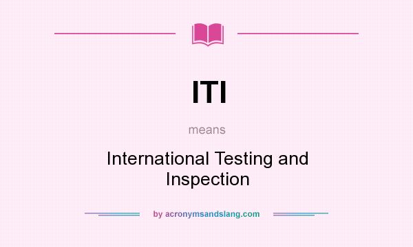 What does ITI mean? It stands for International Testing and Inspection