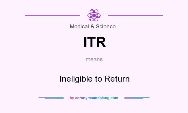 What does ITR mean? It stands for Ineligible to Return