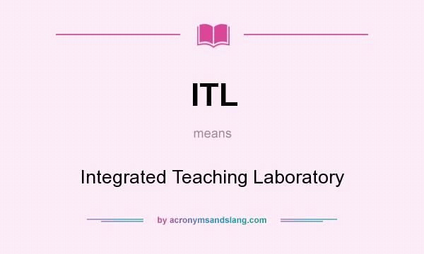What does ITL mean? It stands for Integrated Teaching Laboratory