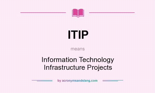 What does ITIP mean? It stands for Information Technology Infrastructure Projects