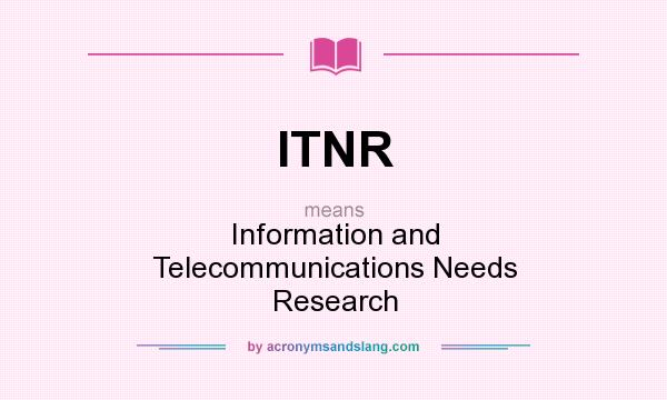 What does ITNR mean? It stands for Information and Telecommunications Needs Research