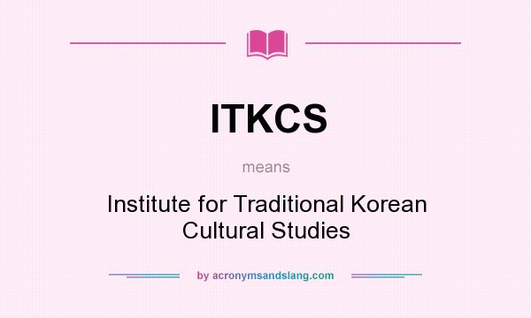 What does ITKCS mean? It stands for Institute for Traditional Korean Cultural Studies
