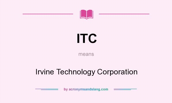 What does ITC mean? It stands for Irvine Technology Corporation