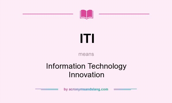What does ITI mean? It stands for Information Technology Innovation