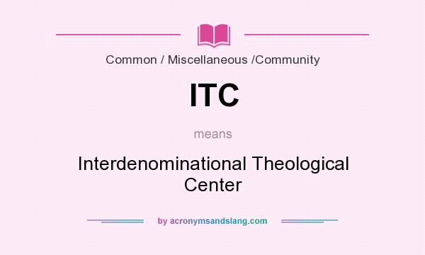 What does ITC mean? It stands for Interdenominational Theological Center