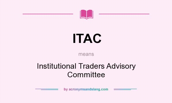 What does ITAC mean? It stands for Institutional Traders Advisory Committee