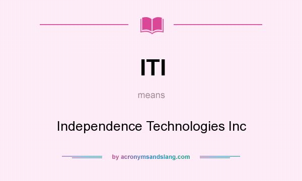 What does ITI mean? It stands for Independence Technologies Inc