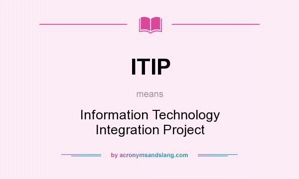 What does ITIP mean? It stands for Information Technology Integration Project