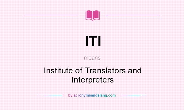What does ITI mean? It stands for Institute of Translators and Interpreters