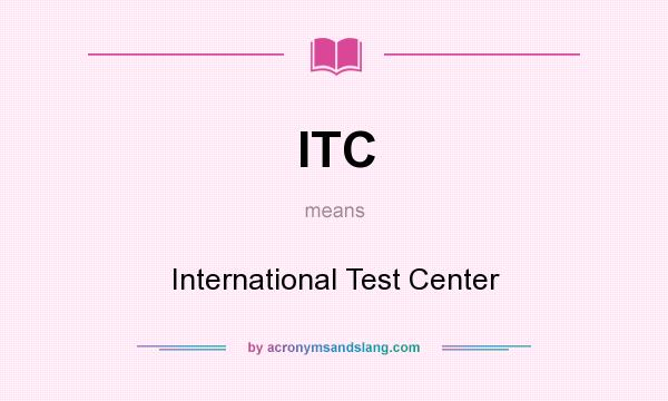 What does ITC mean? It stands for International Test Center