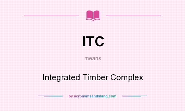 What does ITC mean? It stands for Integrated Timber Complex