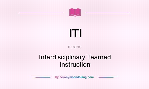 What does ITI mean? It stands for Interdisciplinary Teamed Instruction