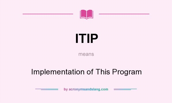 What does ITIP mean? It stands for Implementation of This Program