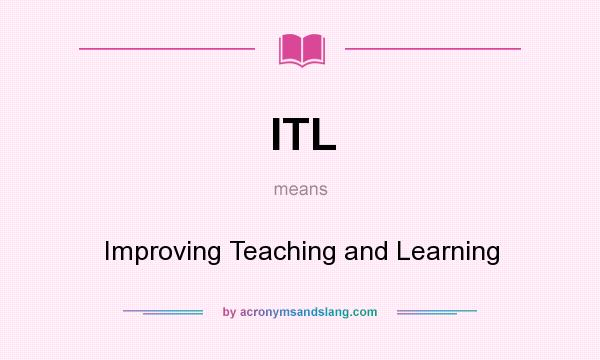 What does ITL mean? It stands for Improving Teaching and Learning