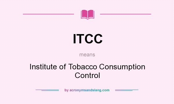 What does ITCC mean? It stands for Institute of Tobacco Consumption Control