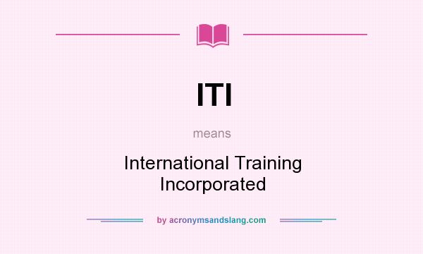 What does ITI mean? It stands for International Training Incorporated