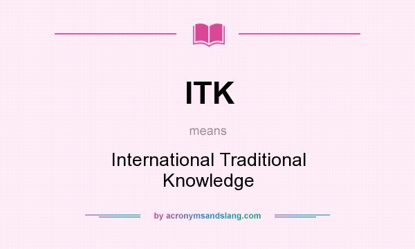 What does ITK mean? It stands for International Traditional Knowledge
