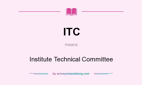 What does ITC mean? It stands for Institute Technical Committee