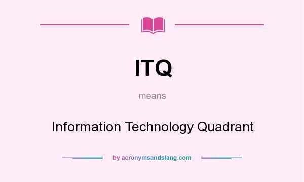 What does ITQ mean? It stands for Information Technology Quadrant