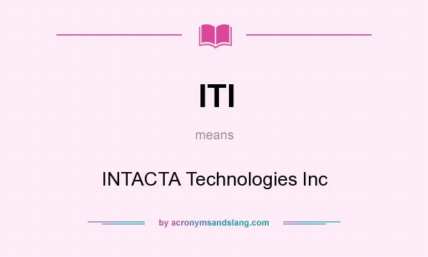 What does ITI mean? It stands for INTACTA Technologies Inc
