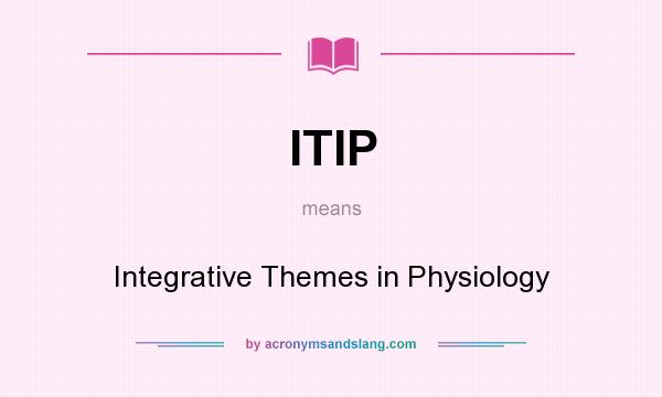 What does ITIP mean? It stands for Integrative Themes in Physiology