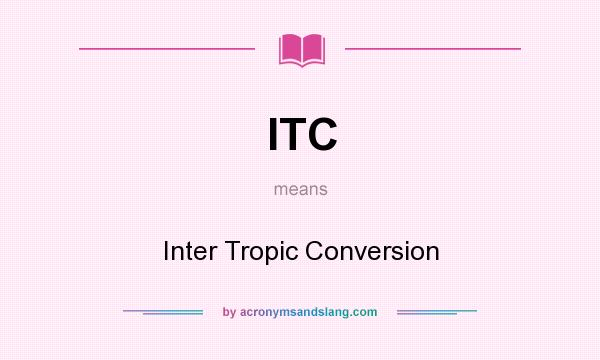 What does ITC mean? It stands for Inter Tropic Conversion