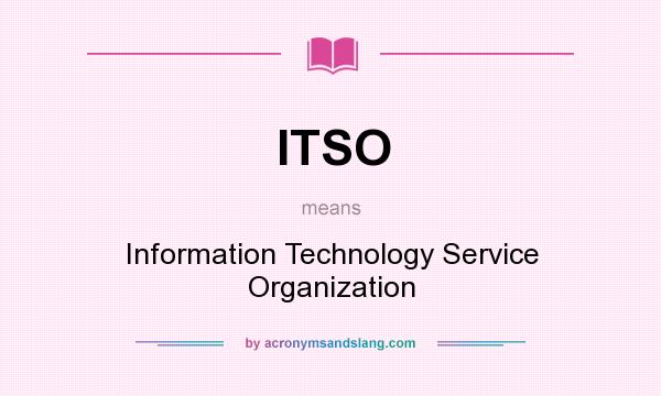 What does ITSO mean? It stands for Information Technology Service Organization