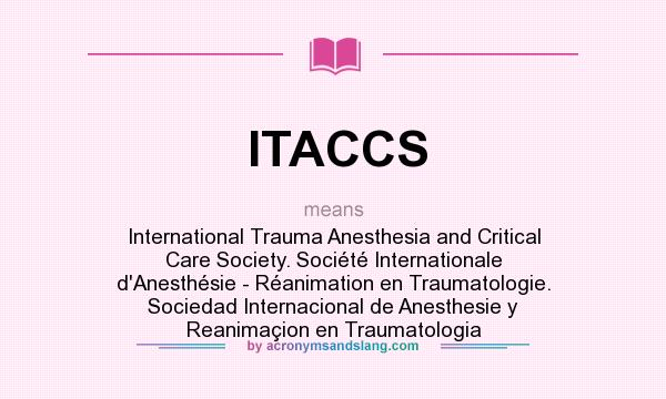 What does ITACCS mean? It stands for International Trauma Anesthesia and Critical Care Society. Société Internationale d`Anesthésie - Réanimation en Traumatologie. Sociedad Internacional de Anesthesie y Reanimaçion en Traumatologia