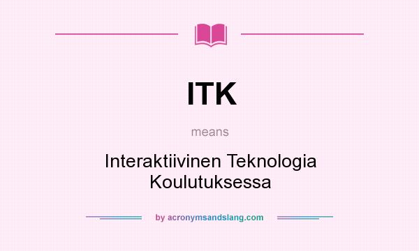 What does ITK mean? It stands for Interaktiivinen Teknologia Koulutuksessa