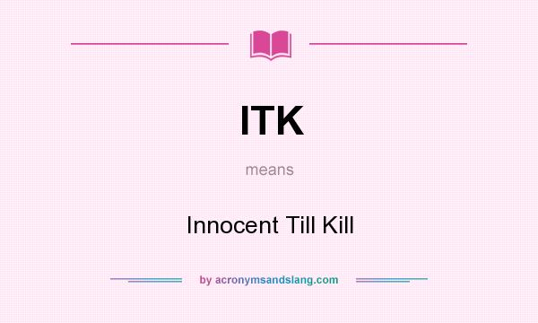What does ITK mean? It stands for Innocent Till Kill