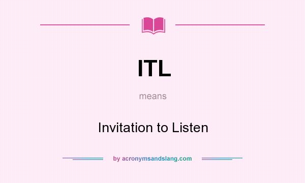 What does ITL mean? It stands for Invitation to Listen