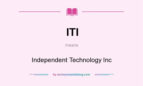 What does ITI mean? It stands for Independent Technology Inc