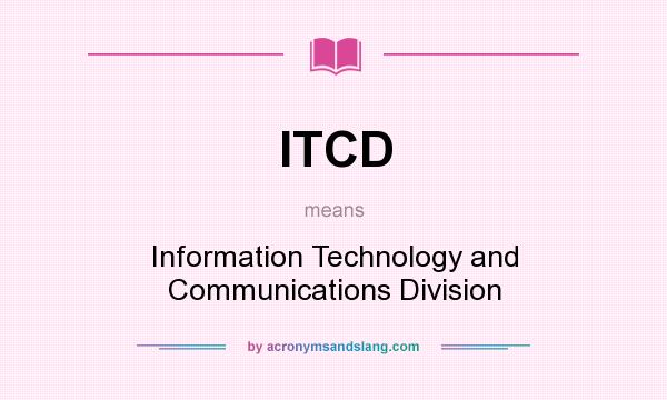 What does ITCD mean? It stands for Information Technology and Communications Division