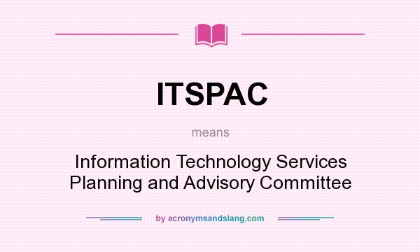What does ITSPAC mean? It stands for Information Technology Services Planning and Advisory Committee