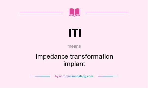 What does ITI mean? It stands for impedance transformation implant