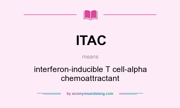 What does ITAC mean? It stands for interferon-inducible T cell-alpha chemoattractant
