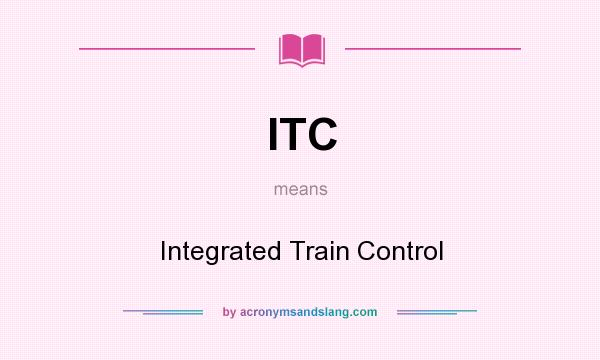 What does ITC mean? It stands for Integrated Train Control