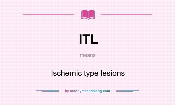 What does ITL mean? It stands for Ischemic type lesions