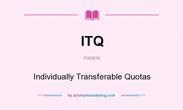What does ITQ mean? It stands for Individually Transferable Quotas