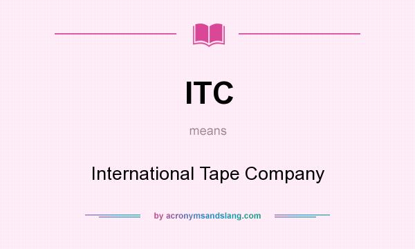 What does ITC mean? It stands for International Tape Company