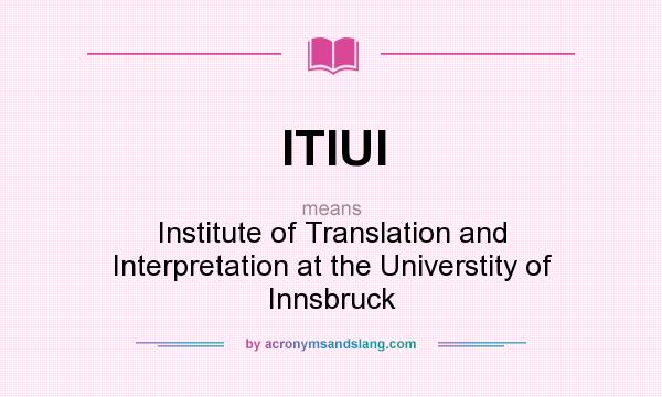 What does ITIUI mean? It stands for Institute of Translation and Interpretation at the Universtity of Innsbruck