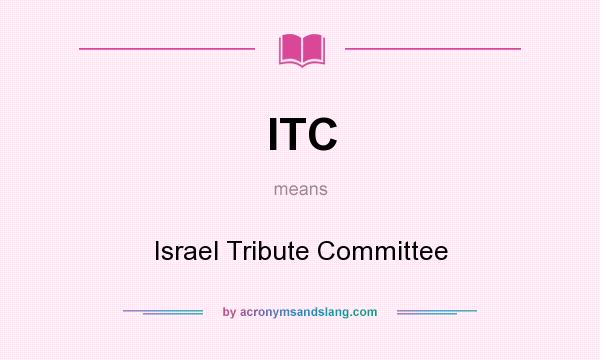 What does ITC mean? It stands for Israel Tribute Committee