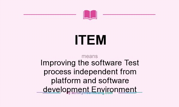 What does ITEM mean? It stands for Improving the software Test process independent from platform and software development Environment