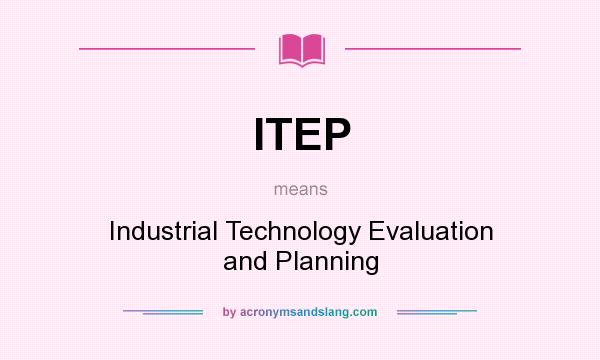 What does ITEP mean? It stands for Industrial Technology Evaluation and Planning