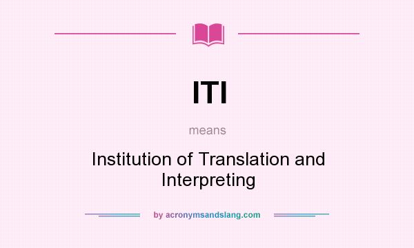 What does ITI mean? It stands for Institution of Translation and Interpreting