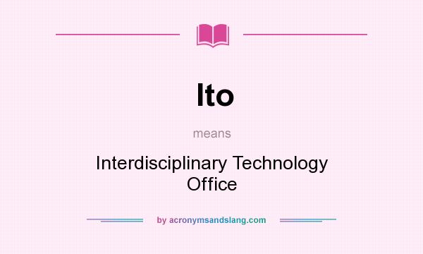 What does Ito mean? It stands for Interdisciplinary Technology Office